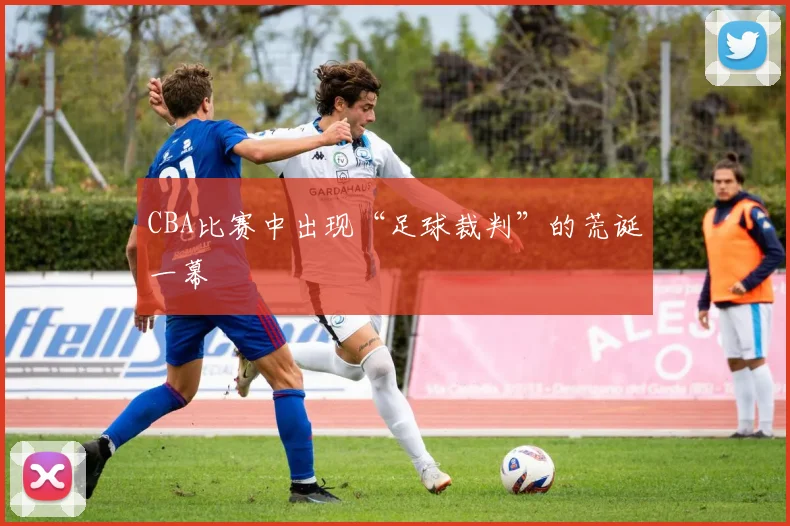 CBA比赛中出现“足球裁判”的荒诞一幕